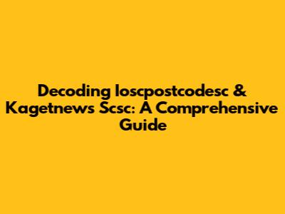 Decoding Ioscpostcodesc & Kagetnews Scsc: A Comprehensive Guide