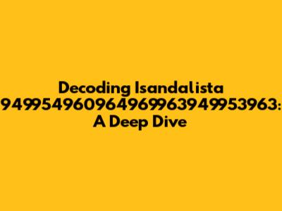 Decoding Isandalista 949954960964969963949953963: A Deep Dive