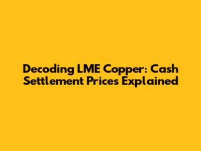 Decoding LME Copper: Cash Settlement Prices Explained