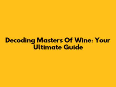 Decoding Masters Of Wine: Your Ultimate Guide