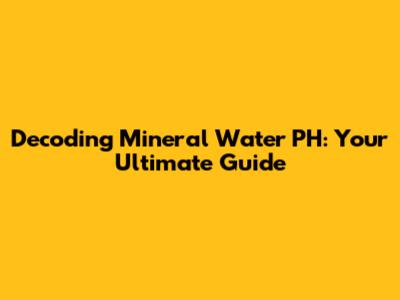 Decoding Mineral Water PH: Your Ultimate Guide