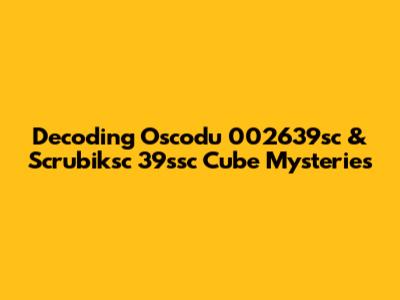 Decoding Oscodu 002639sc & Scrubiksc 39ssc Cube Mysteries