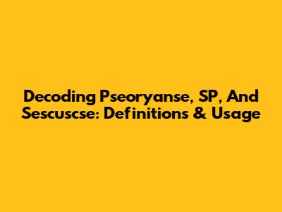 Decoding Pseoryanse, SP, And Sescuscse: Definitions & Usage