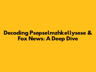 Decoding Psepselmzhkellysese & Fox News: A Deep Dive