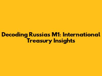Decoding Russia's M1: International Treasury Insights
