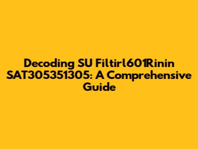 Decoding SU Filtirl601Rinin SAT305351305: A Comprehensive Guide
