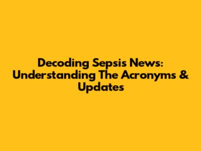 Decoding Sepsis News: Understanding The Acronyms & Updates