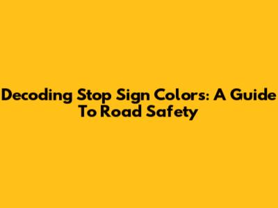 Decoding Stop Sign Colors: A Guide To Road Safety