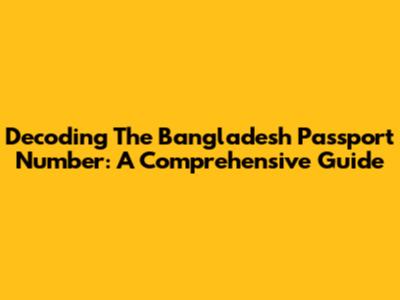 Decoding The Bangladesh Passport Number: A Comprehensive Guide