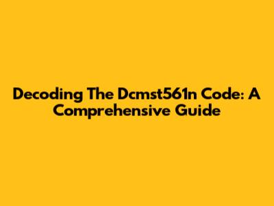 Decoding The Dcmst561n Code: A Comprehensive Guide