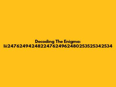 Decoding The Enigma: Iii247624942482247624962480253525342534