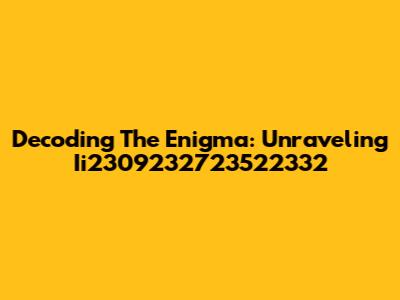 Decoding The Enigma: Unraveling Ii2309232723522332
