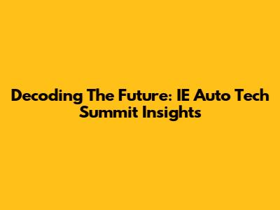 Decoding The Future: IE Auto Tech Summit Insights