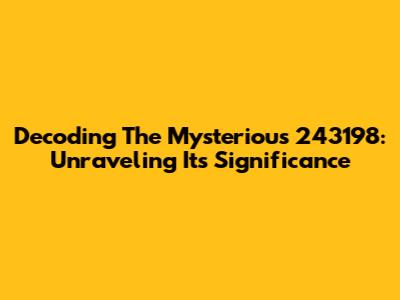 Decoding The Mysterious 243198: Unraveling Its Significance