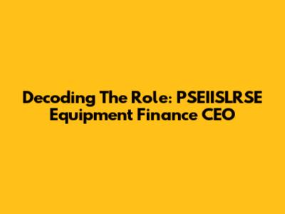 Decoding The Role: PSEIISLRSE Equipment Finance CEO