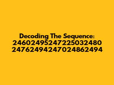 Decoding The Sequence: 24602495247225032480 24762494247024862494