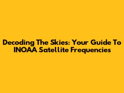 Decoding The Skies: Your Guide To INOAA Satellite Frequencies