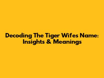 Decoding The Tiger Wife's Name: Insights & Meanings