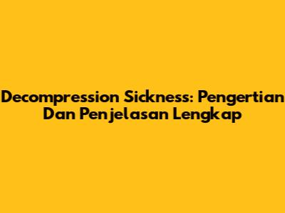 Decompression Sickness: Pengertian Dan Penjelasan Lengkap