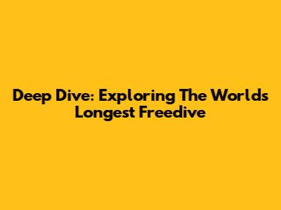 Deep Dive: Exploring The World's Longest Freedive