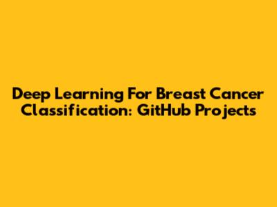 Deep Learning For Breast Cancer Classification: GitHub Projects