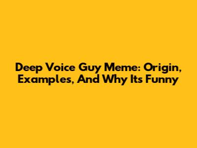 Deep Voice Guy Meme: Origin, Examples, And Why It's Funny