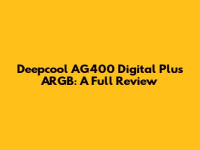 Deepcool AG400 Digital Plus ARGB: A Full Review