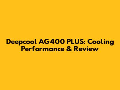 Deepcool AG400 PLUS: Cooling Performance & Review