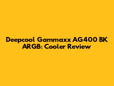 Deepcool Gammaxx AG400 BK ARGB: Cooler Review
