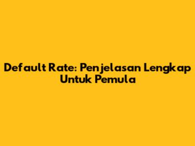 Default Rate: Penjelasan Lengkap Untuk Pemula