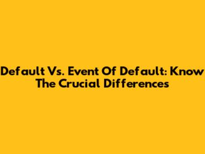 Default Vs. Event Of Default: Know The Crucial Differences
