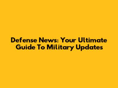 Defense News: Your Ultimate Guide To Military Updates