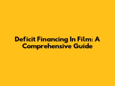 Deficit Financing In Film: A Comprehensive Guide