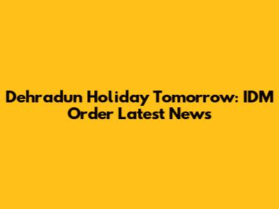 Dehradun Holiday Tomorrow: IDM Order Latest News