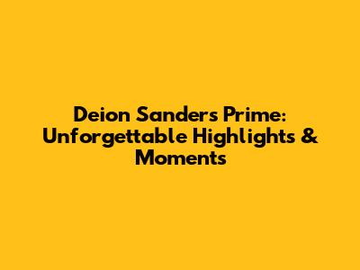 Deion Sanders' Prime: Unforgettable Highlights & Moments