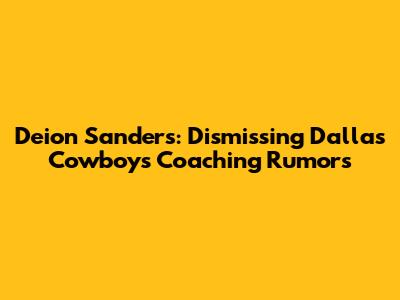 Deion Sanders: Dismissing Dallas Cowboys Coaching Rumors