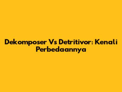Dekomposer Vs Detritivor: Kenali Perbedaannya
