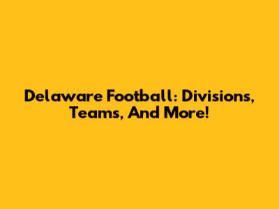 Delaware Football: Divisions, Teams, And More!