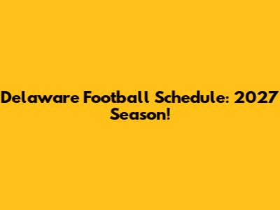 Delaware Football Schedule: 2027 Season!