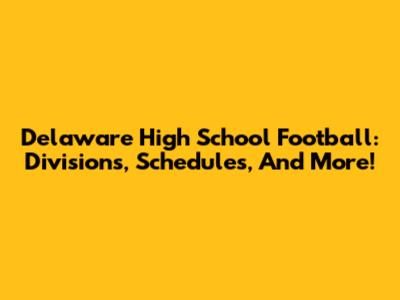 Delaware High School Football: Divisions, Schedules, And More!