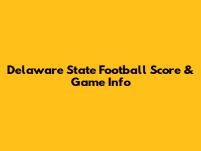 Delaware State Football Score & Game Info