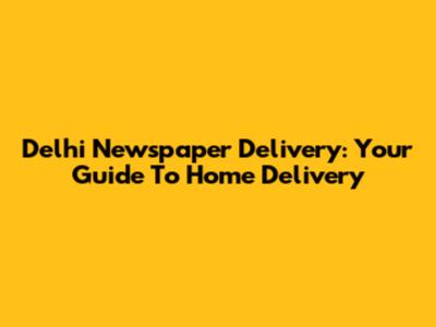 Delhi Newspaper Delivery: Your Guide To Home Delivery