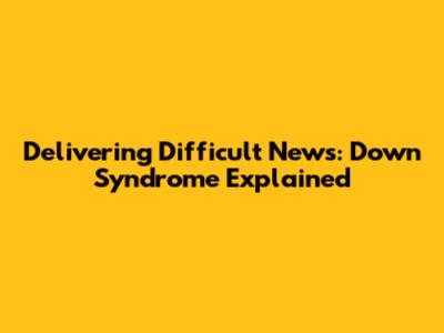 Delivering Difficult News: Down Syndrome Explained