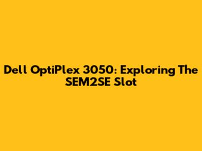Dell OptiPlex 3050: Exploring The SEM2SE Slot