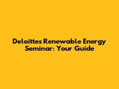 Deloitte's Renewable Energy Seminar: Your Guide