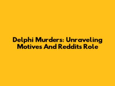 Delphi Murders: Unraveling Motives And Reddit's Role