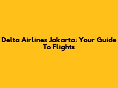 Delta Airlines Jakarta: Your Guide To Flights