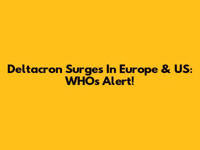 Deltacron Surges In Europe & US: WHO's Alert!
