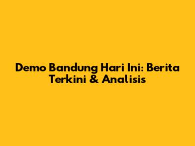 Demo Bandung Hari Ini: Berita Terkini & Analisis