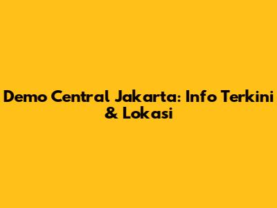 Demo Central Jakarta: Info Terkini & Lokasi